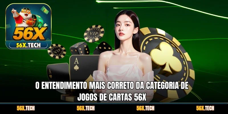 O entendimento mais correto da categoria de jogos de cartas 56x